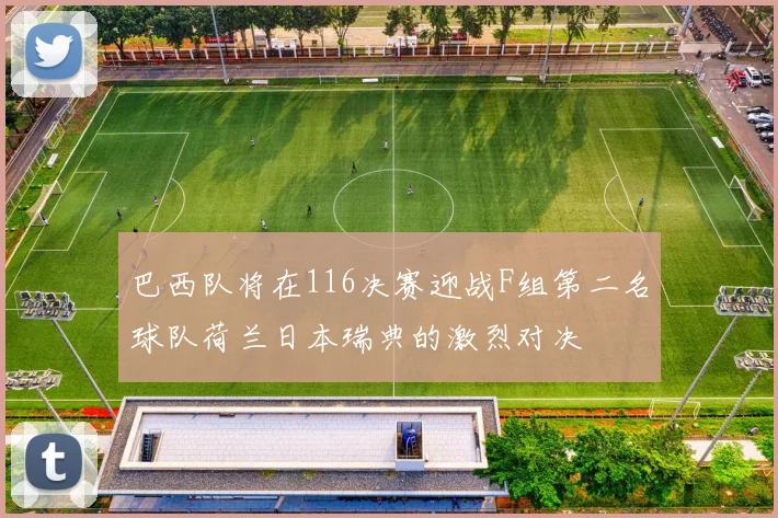 巴西队将在116决赛迎战F组第二名球队荷兰日本瑞典的激烈对决