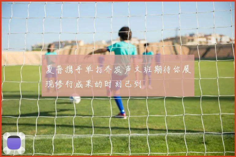 夏普携手单打乔发声文班期待你展现修行成果的时刻已到