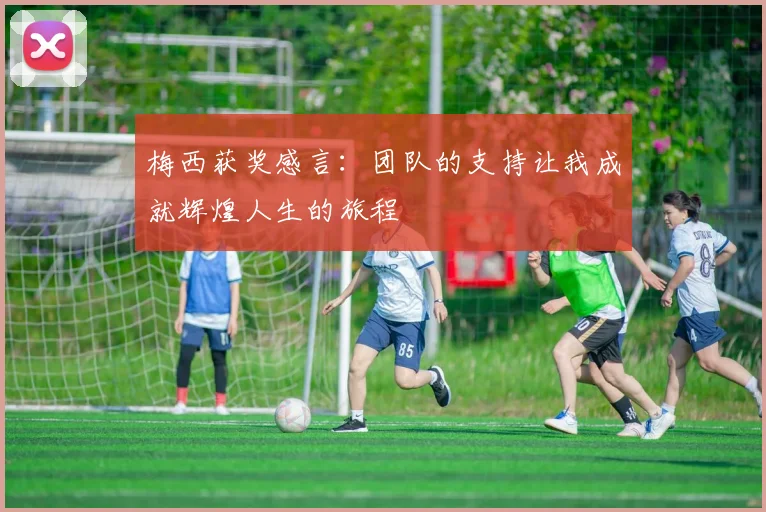 梅西获奖感言：团队的支持让我成就辉煌人生的旅程