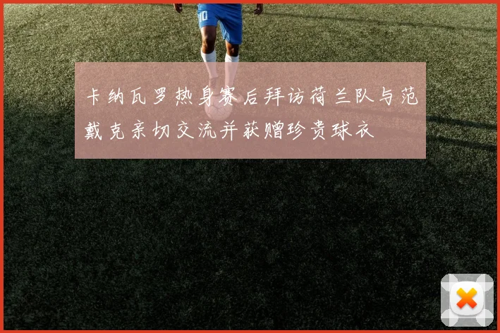 卡纳瓦罗热身赛后拜访荷兰队与范戴克亲切交流并获赠珍贵球衣