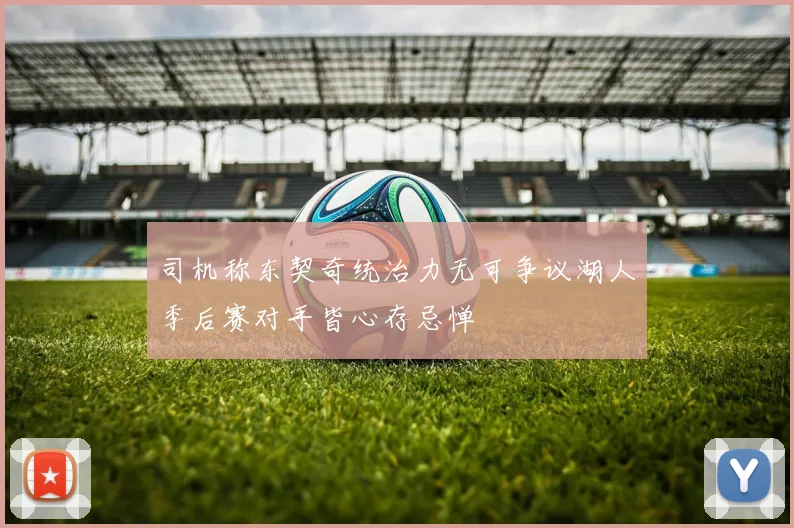 司机称东契奇统治力无可争议湖人季后赛对手皆心存忌惮