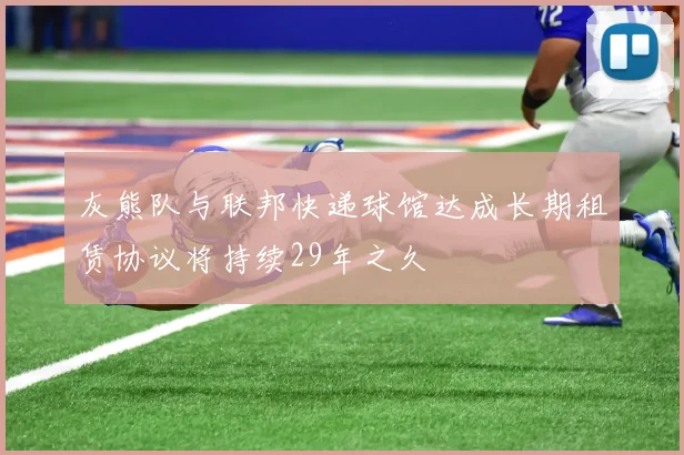 灰熊队与联邦快递球馆达成长期租赁协议将持续29年之久