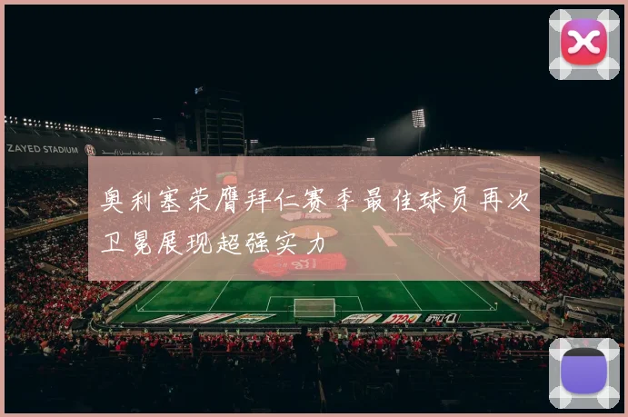 奥利塞荣膺拜仁赛季最佳球员再次卫冕展现超强实力