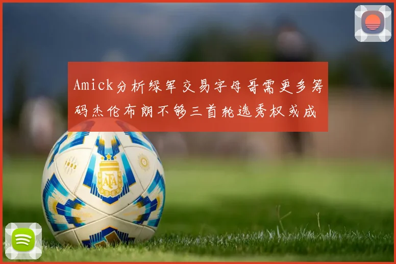 Amick分析绿军交易字母哥需更多筹码杰伦布朗不够三首轮选秀权或成关键