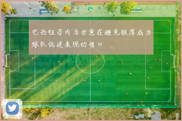 巴西征召内马尔意在避免缺席成为球队低迷表现的借口