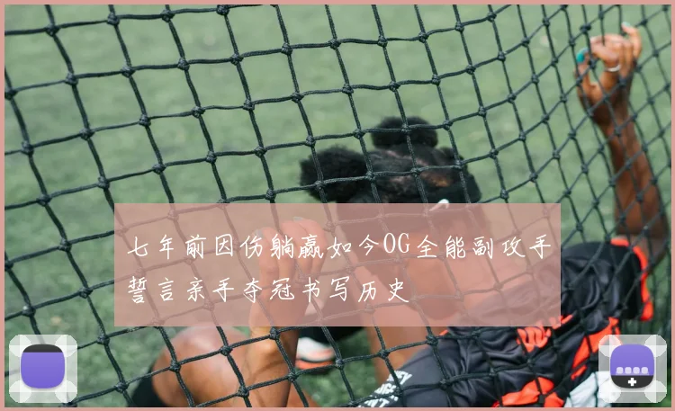 七年前因伤躺赢如今OG全能副攻手誓言亲手夺冠书写历史