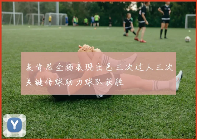 麦肯尼全场表现出色三次过人三次关键传球助力球队获胜