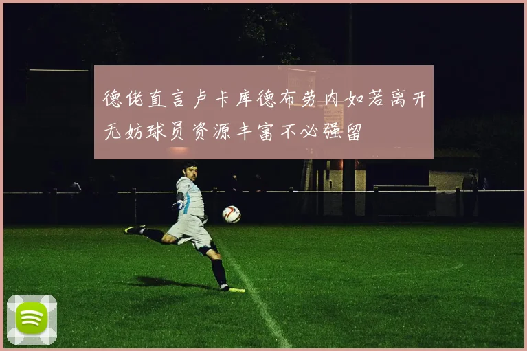 德佬直言卢卡库德布劳内如若离开无妨球员资源丰富不必强留