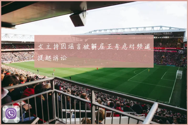 女主持因谣言被解雇正考虑对频道提起诉讼