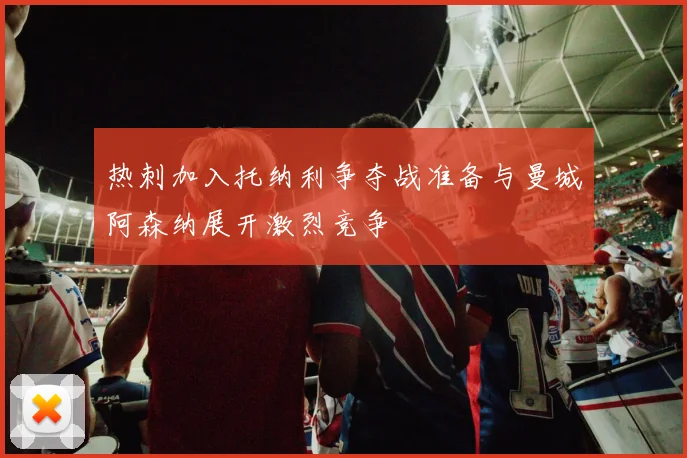 热刺加入托纳利争夺战准备与曼城阿森纳展开激烈竞争