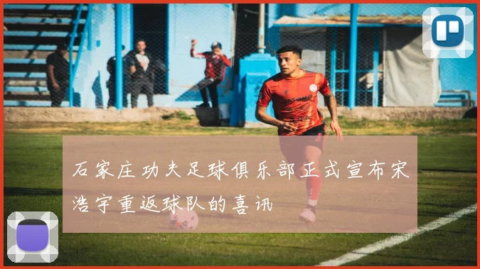 石家庄功夫足球俱乐部正式宣布宋浩宇重返球队的喜讯