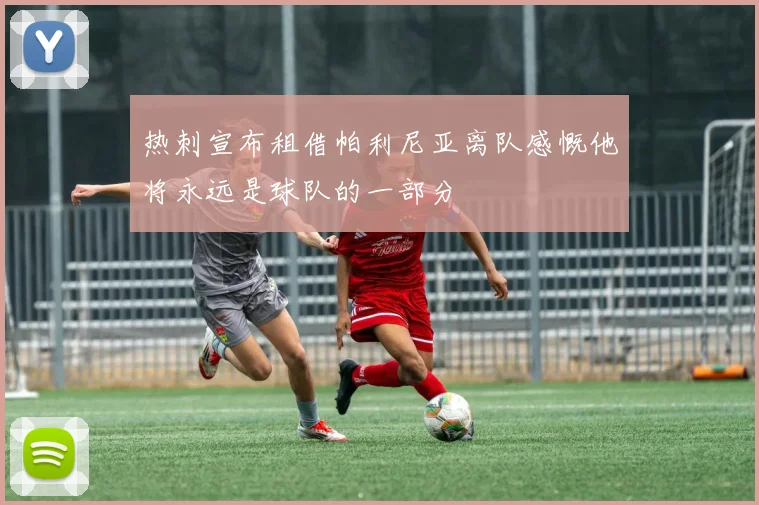 热刺宣布租借帕利尼亚离队感慨他将永远是球队的一部分