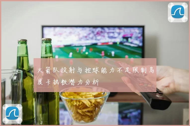 火箭队投射与控球能力不足限制乌度卡执教潜力分析