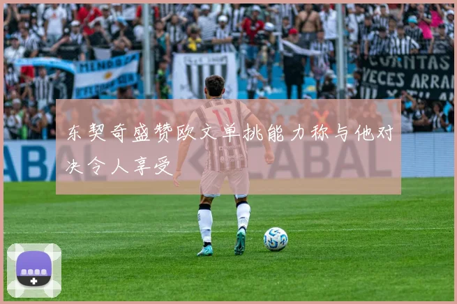 东契奇盛赞欧文单挑能力称与他对决令人享受