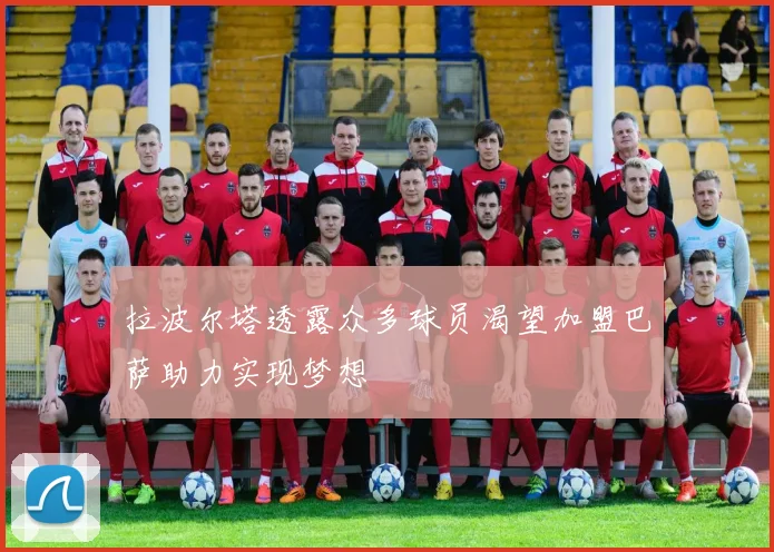 拉波尔塔透露众多球员渴望加盟巴萨助力实现梦想