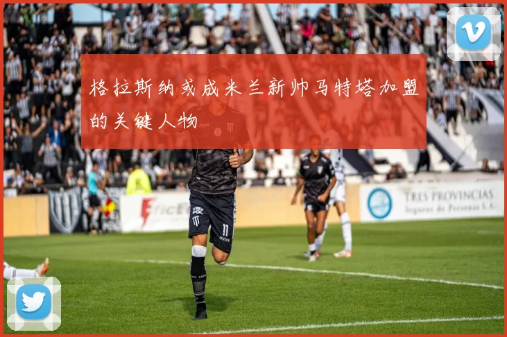 格拉斯纳或成米兰新帅马特塔加盟的关键人物